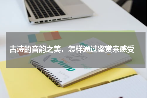  古诗的音韵之美，怎样通过鉴赏来感受