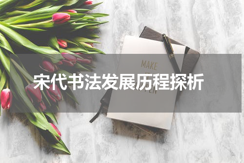  宋代书法发展历程探析