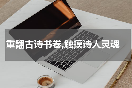 重翻古诗书卷,触摸诗人灵魂