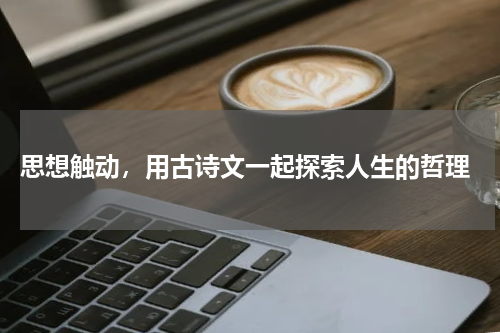  思想触动，用古诗文一起探索人生的哲理