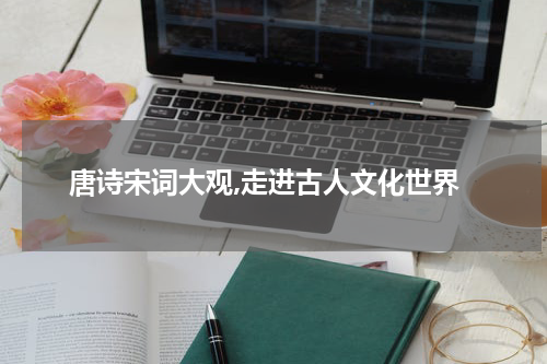 唐诗宋词大观,走进古人文化世界
