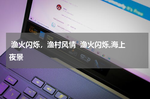  渔火闪烁，渔村风情  渔火闪烁,海上夜景