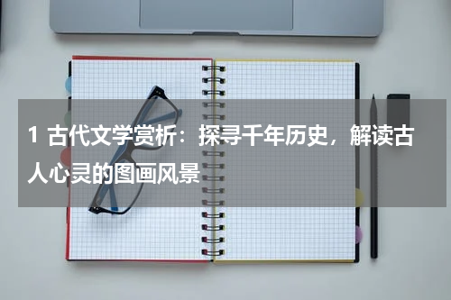 1 古代文学赏析：探寻千年历史，解读古人心灵的图画风景