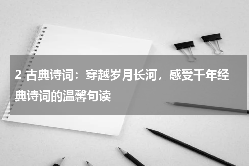 2 古典诗词：穿越岁月长河，感受千年经典诗词的温馨句读