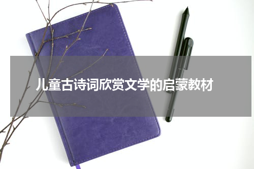  儿童古诗词欣赏文学的启蒙教材