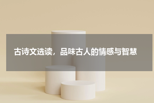 古诗文选读，品味古人的情感与智慧