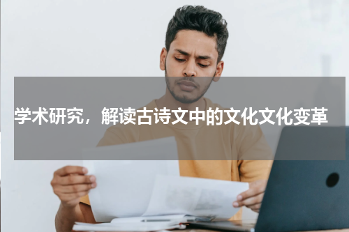  学术研究，解读古诗文中的文化文化变革