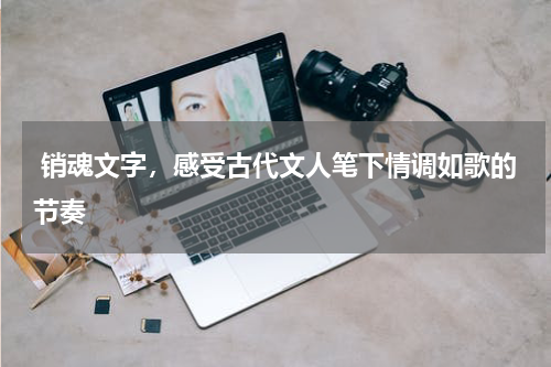  销魂文字，感受古代文人笔下情调如歌的节奏
