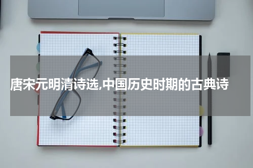  唐宋元明清诗选,中国历史时期的古典诗