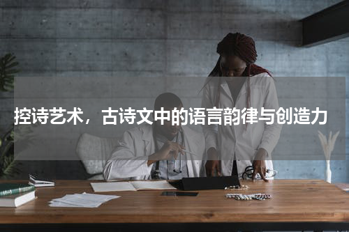 控诗艺术，古诗文中的语言韵律与创造力