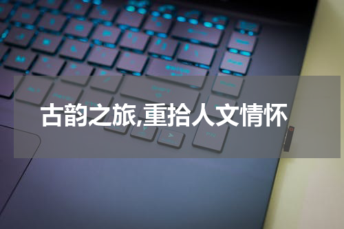 古韵之旅,重拾人文情怀