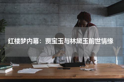  红楼梦内幕：贾宝玉与林黛玉前世情缘