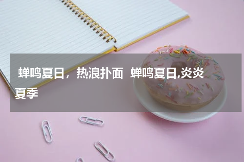  蝉鸣夏日，热浪扑面  蝉鸣夏日,炎炎夏季