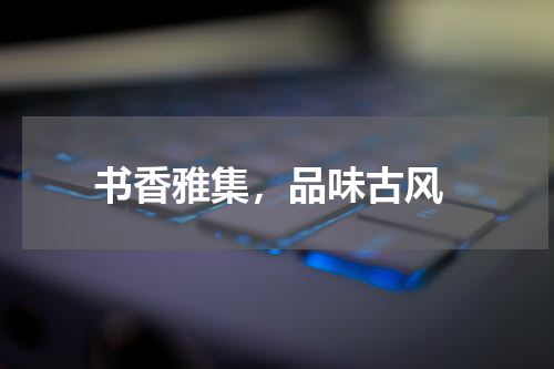  书香雅集，品味古风
