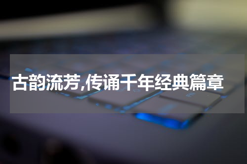 古韵流芳,传诵千年经典篇章
