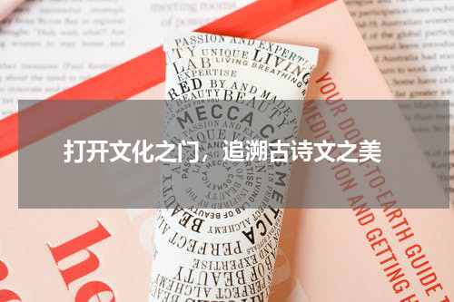  打开文化之门，追溯古诗文之美