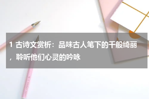 1 古诗文赏析：品味古人笔下的千般绮丽，聆听他们心灵的吟咏