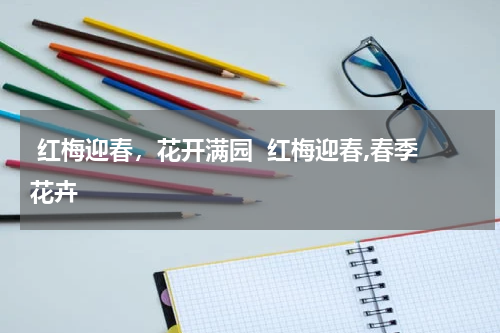  红梅迎春，花开满园  红梅迎春,春季花卉