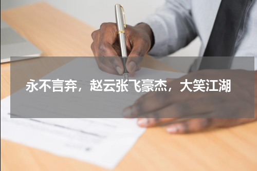 永不言弃，赵云张飞豪杰，大笑江湖