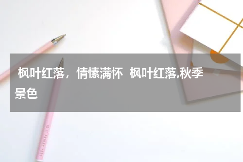  枫叶红落，情愫满怀  枫叶红落,秋季景色