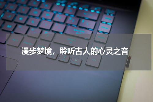  漫步梦境，聆听古人的心灵之音