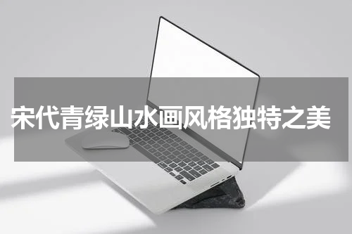  宋代青绿山水画风格独特之美