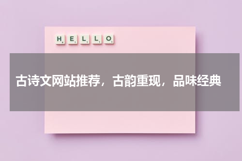  古诗文网站推荐，古韵重现，品味经典