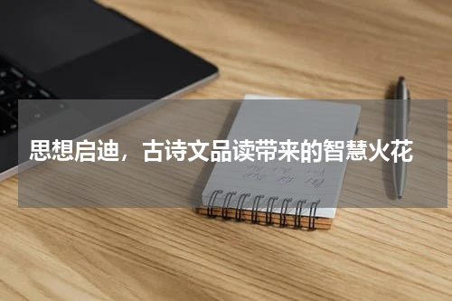  思想启迪，古诗文品读带来的智慧火花