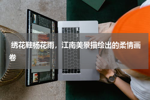  绣花鞋杨花雨，江南美景描绘出的柔情画卷