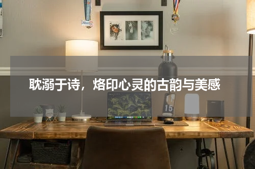  耽溺于诗，烙印心灵的古韵与美感
