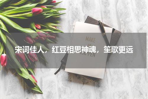 宋词佳人，红豆相思神魂，笙歌更远