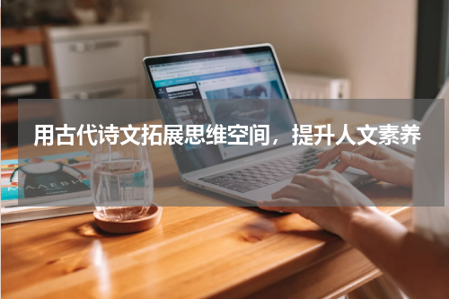  用古代诗文拓展思维空间，提升人文素养 