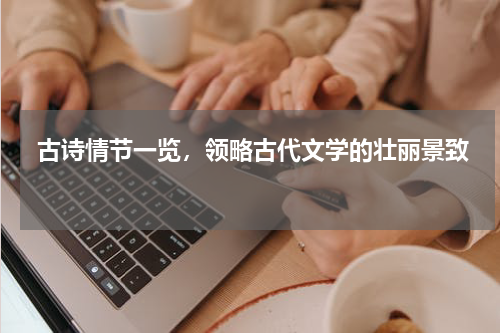  古诗情节一览，领略古代文学的壮丽景致 