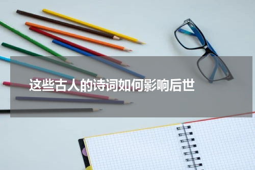  这些古人的诗词如何影响后世  