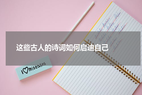 这些古人的诗词如何启迪自己  