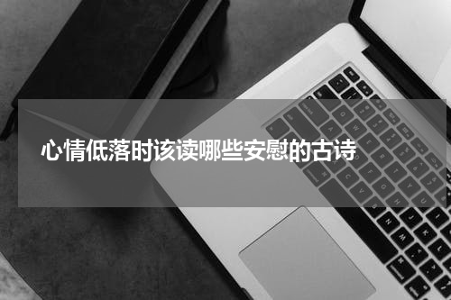  心情低落时该读哪些安慰的古诗  