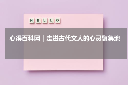  心得百科网｜走进古代文人的心灵聚集地 