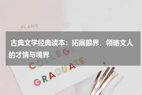  古典文学经典读本：拓展眼界，领略文人的才情与境界 
