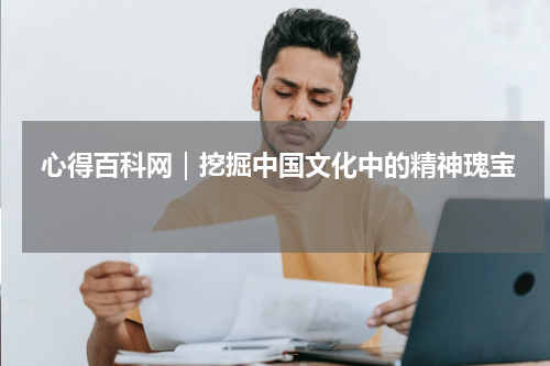  心得百科网｜挖掘中国文化中的精神瑰宝 