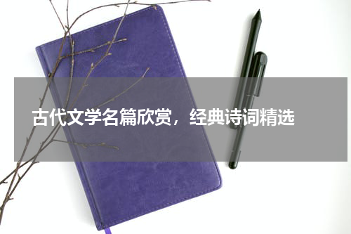  古代文学名篇欣赏，经典诗词精选 