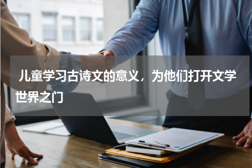  儿童学习古诗文的意义，为他们打开文学世界之门 
