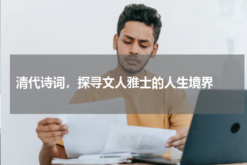  清代诗词，探寻文人雅士的人生境界 
