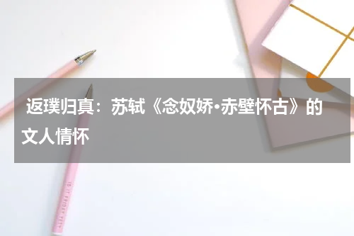 返璞归真：苏轼《念奴娇·赤壁怀古》的文人情怀 