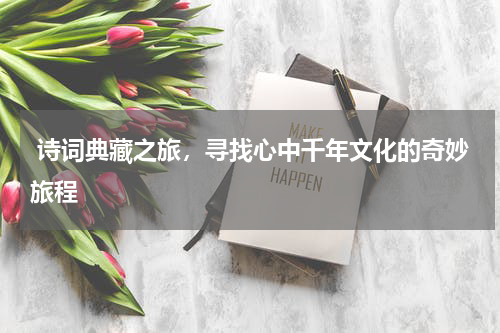  诗词典藏之旅，寻找心中千年文化的奇妙旅程 