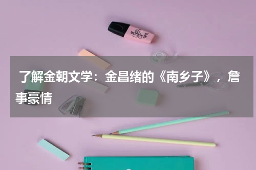  了解金朝文学：金昌绪的《南乡子》，詹事豪情 