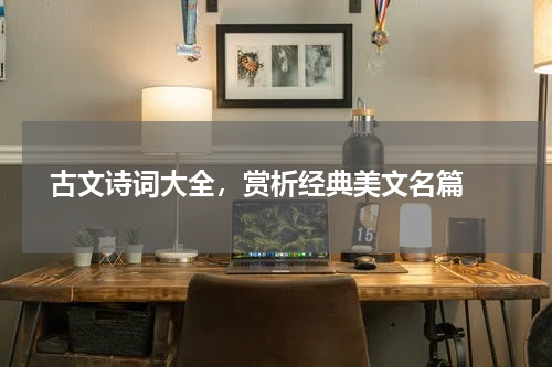  古文诗词大全，赏析经典美文名篇 