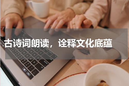  古诗词朗读，诠释文化底蕴 