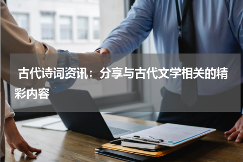  古代诗词资讯：分享与古代文学相关的精彩内容 