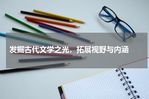  发掘古代文学之光，拓展视野与内涵 
