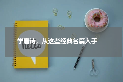  学唐诗，从这些经典名篇入手 